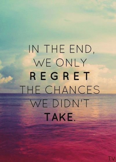 In the end, we only regret the chances we didn&#8217;t&#8230;