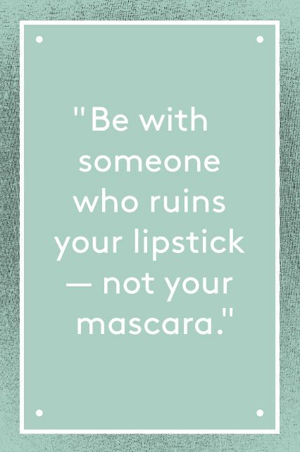 Be with someone who ruins your lipstick – not your…