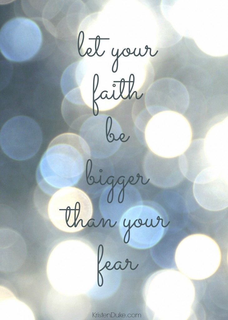 Let your faith be bigger than your fear.