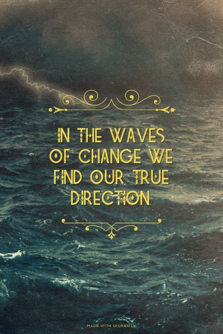 In The Waves Of Change We Find Our True Direction