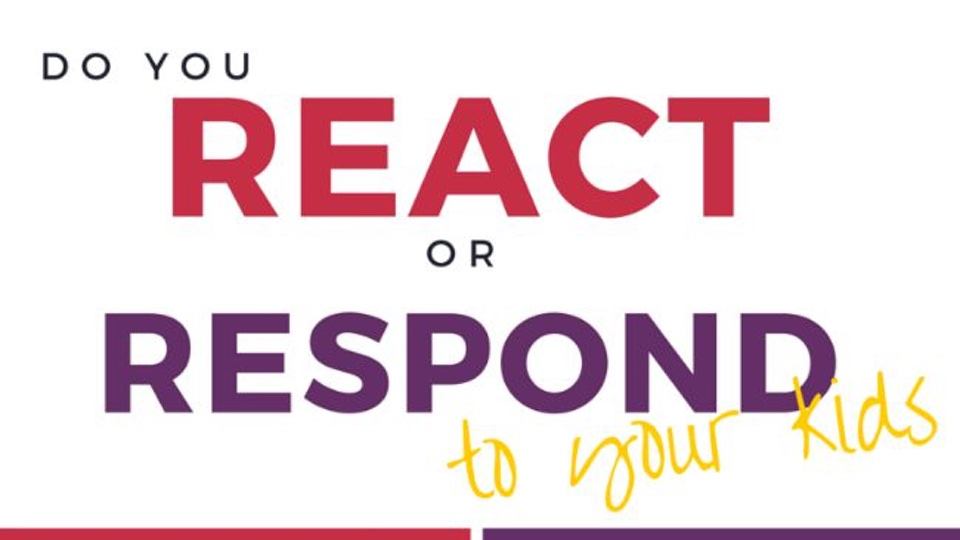 Do You React Or Respond To Your Kids?