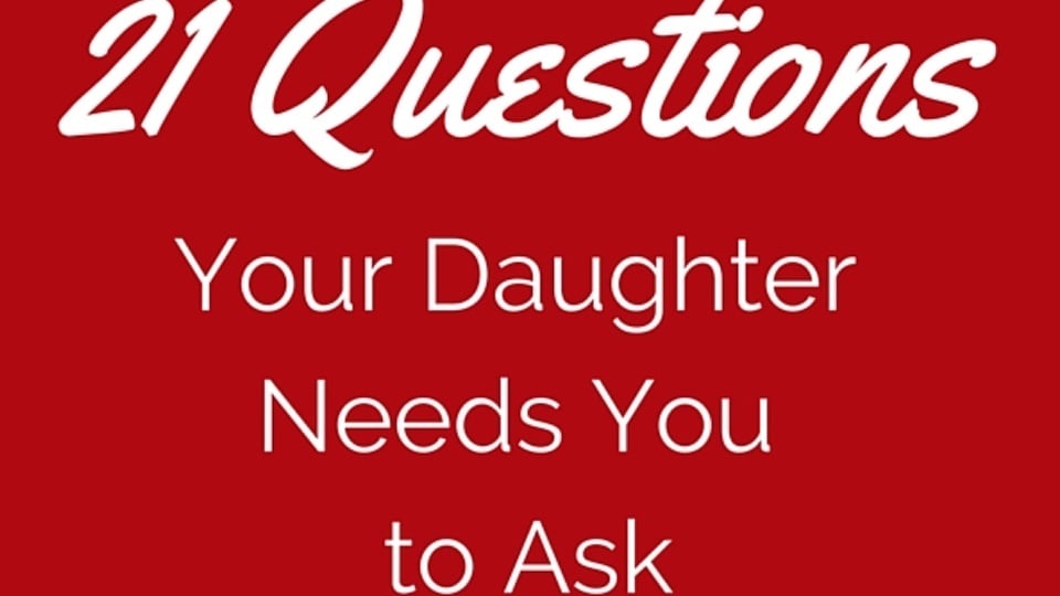 21 Questions Your Daughter Really Wants You to Ask Her