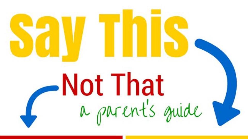 Say This, Not That: A Positive Parenting’s Guide