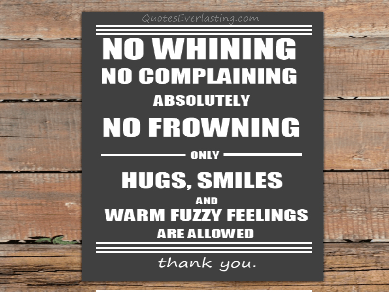 no-whining-no-complaining-absolutely-no-frowning-only-hugs-smiles-and-warm-fuzzy-feelings-are-allowed