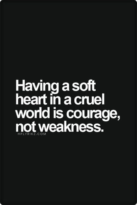 Having A Soft Heart Is Courage - Quote about Strong Women