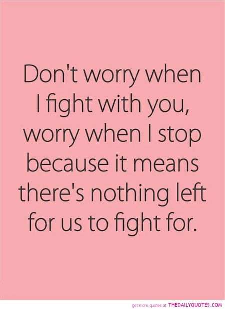 Lifehack_Quotes_Dont-worry-when-I-fight-with-you-worry-when-I-stop-because-it-means-theres-nothing-left-for-us-to-fight-for.