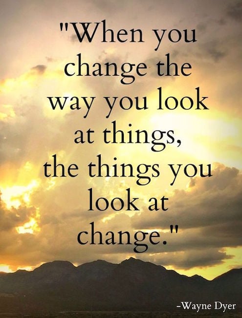 When You Change The Way You Look At Things, The Things You Look At Change