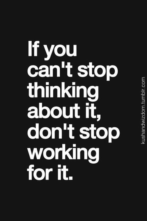 If You Can't Stop Thinking About It, Don't Stop Working For It - Quote for myself to be strong