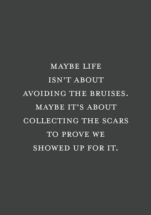 Maybe Life Isn't About Avoiding The Bruises