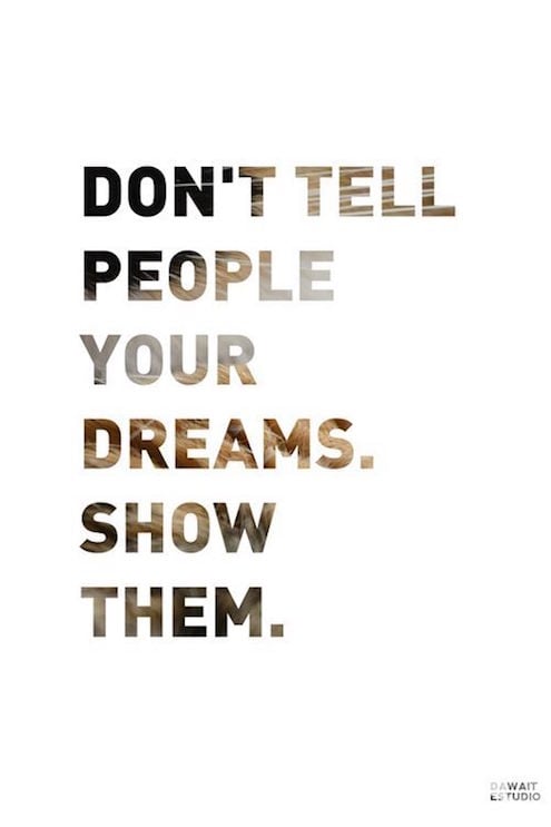 Don't Tell People Your Dream. Show Them