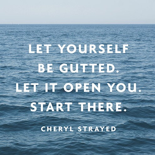 Let Yourself Be Gutted. Let It Open You. Start There - Quote about being strong