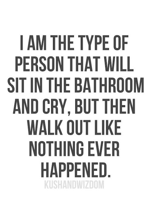 Sit In The Bathroom And Cry, But Then Walk Out Like Nothing Ever Happened - Strong Quote about life