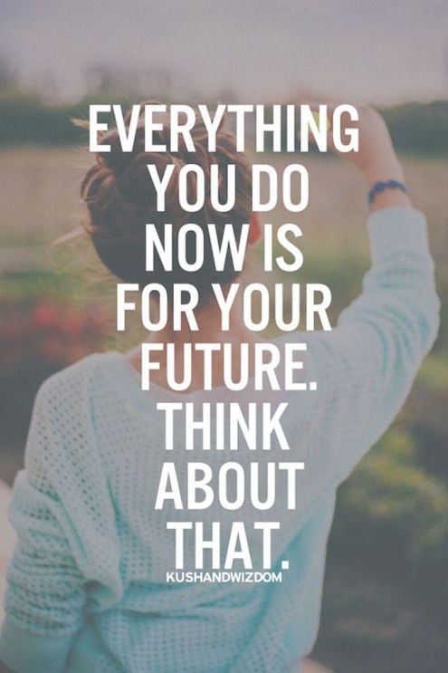 Everything You Do Now Is For Your Future Think About That
