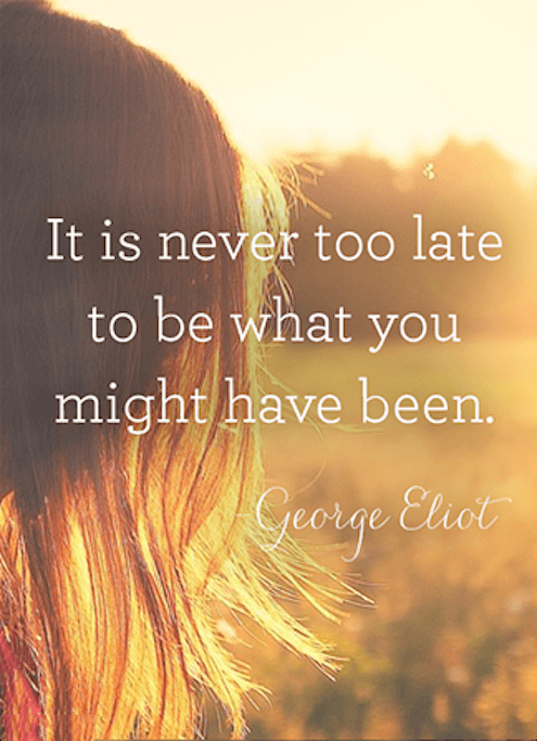 It Is Never Too Late To Be What You Might Have Been - Motivational Quote