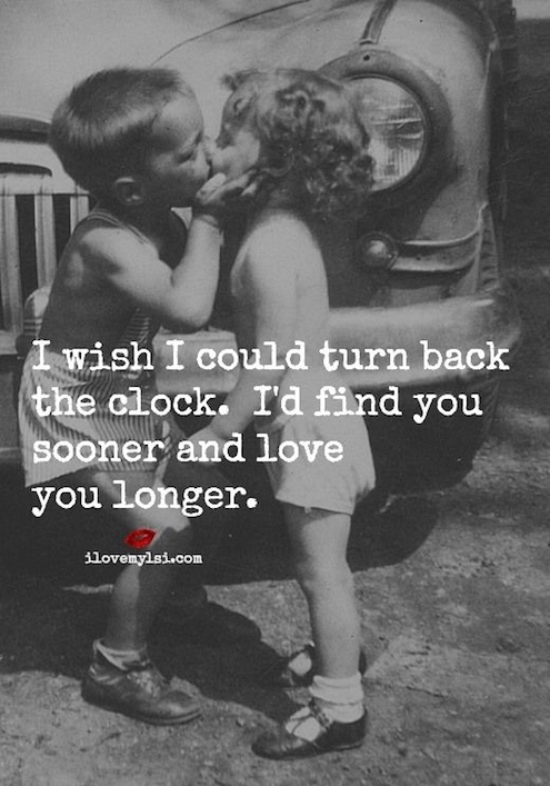 I Wish I Could Turn Back The Clock. I'd Find You Sonner And Love You Longer