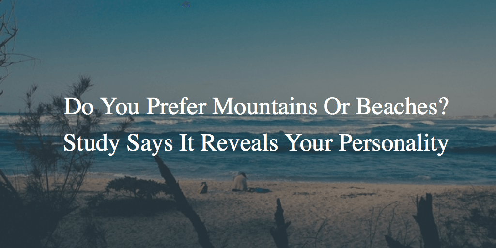 Do You Prefer Mountains Or Beaches? Study Says It Reveals Your Personality