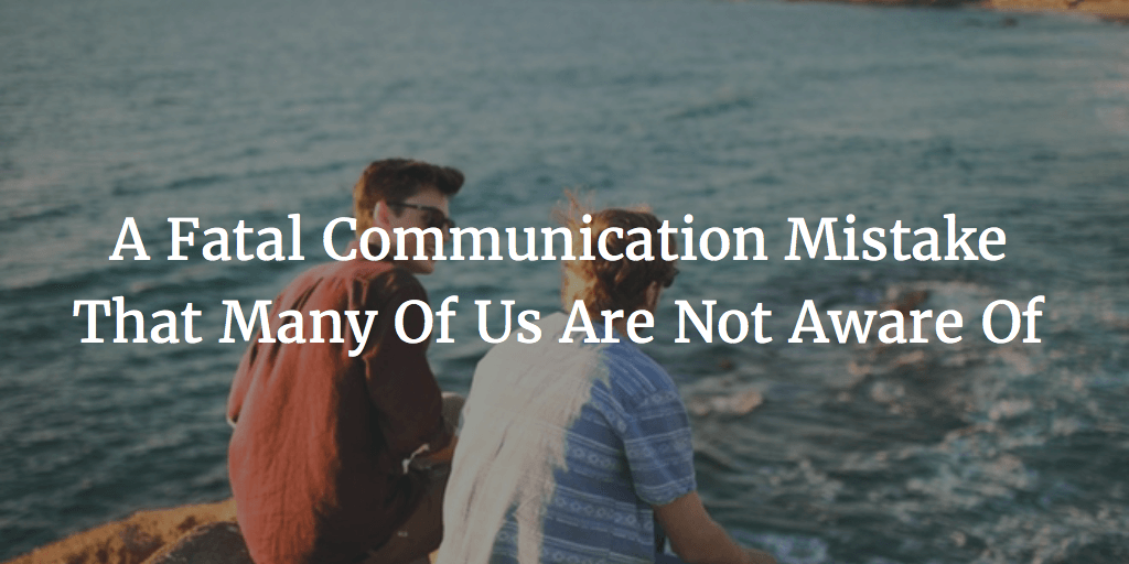 A Fatal Communication Mistake That Many Of Us Are Not Aware Of