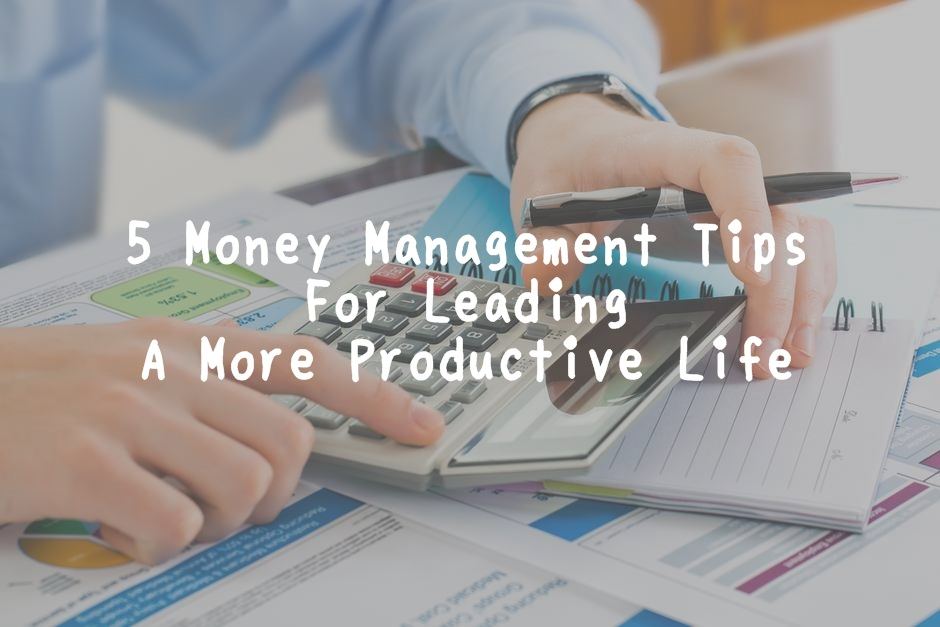 5 Money Management Tips For Leading A More Productive Life