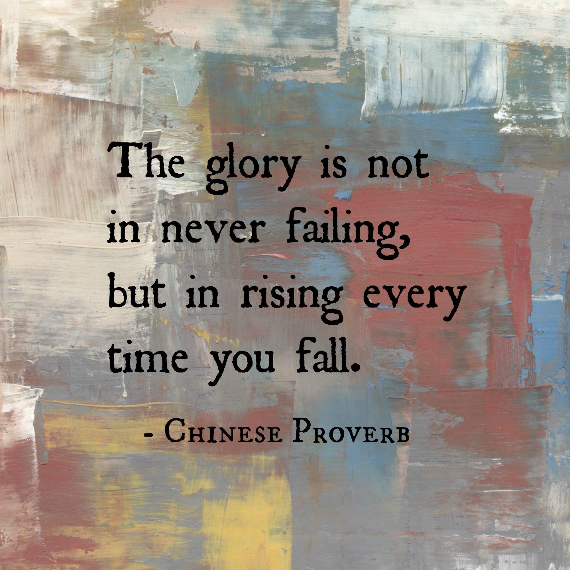 The glory is not in never failing, but in rising every time you fall.