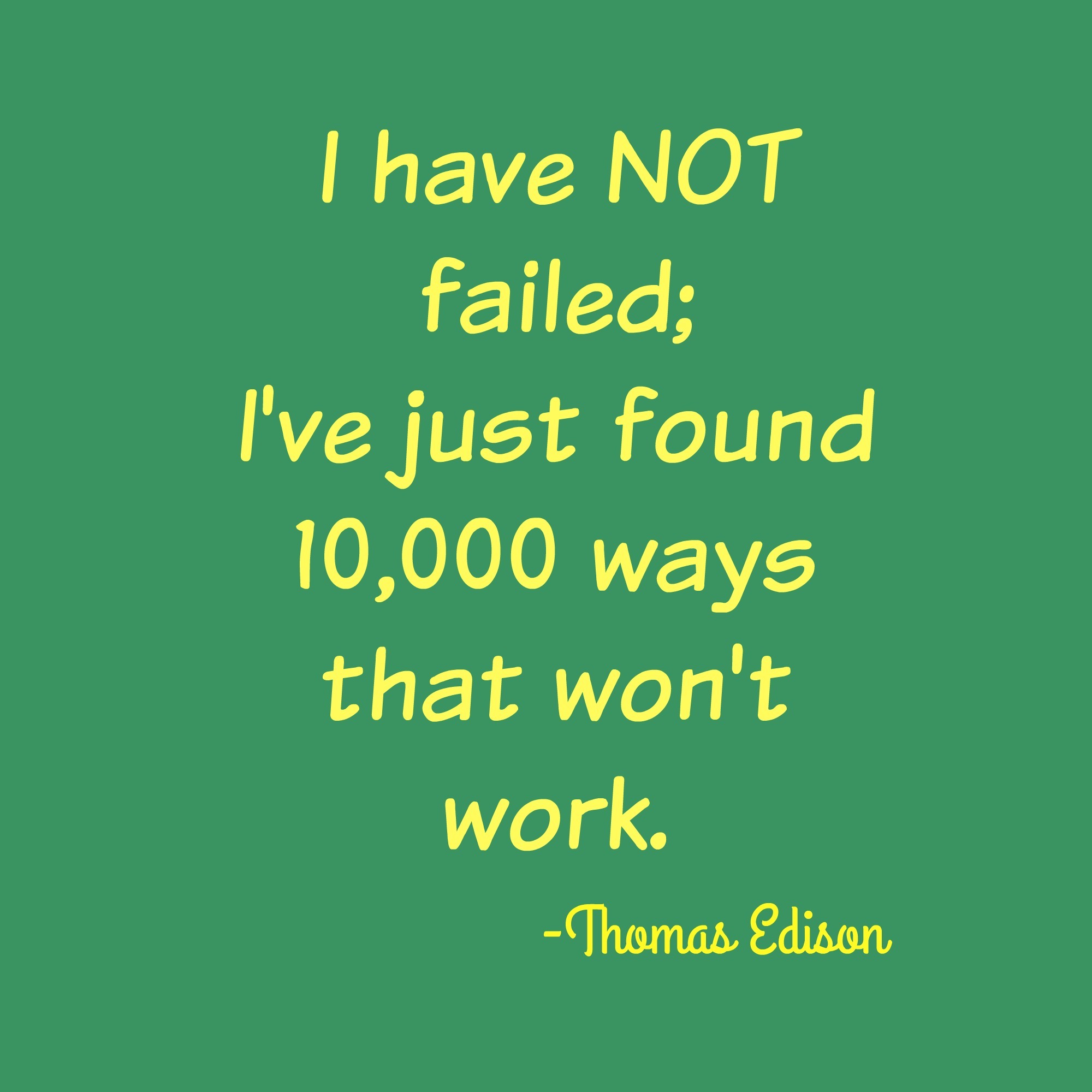 I have not failed, I have just found 10,000 ways that don't work.