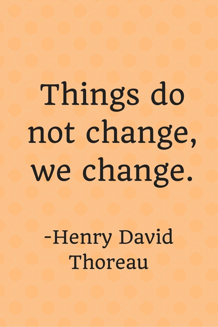Things do not change, we change.
