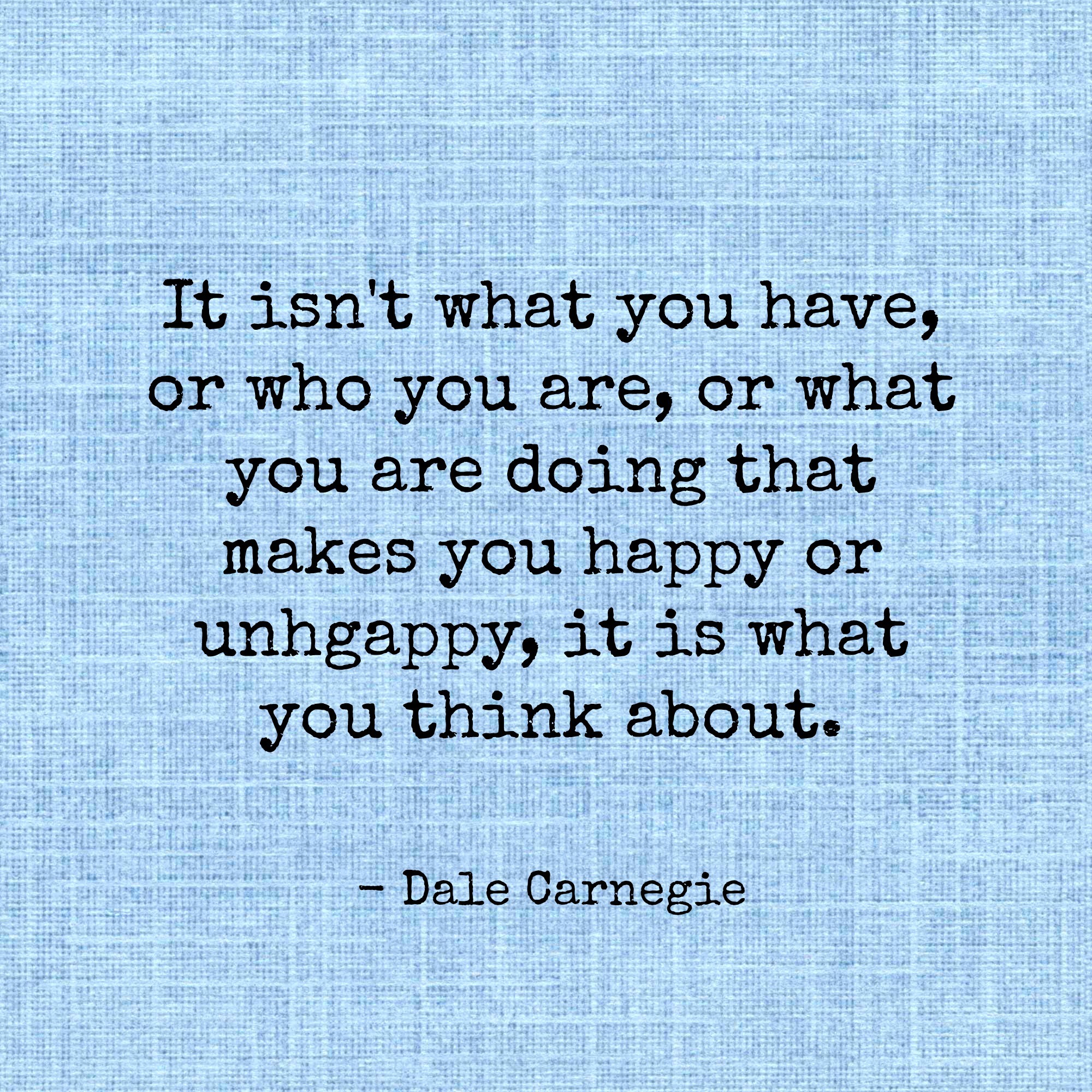It isn't what you have or who you are or what you are doing that makes you happy or unhappy, it is what you think about.