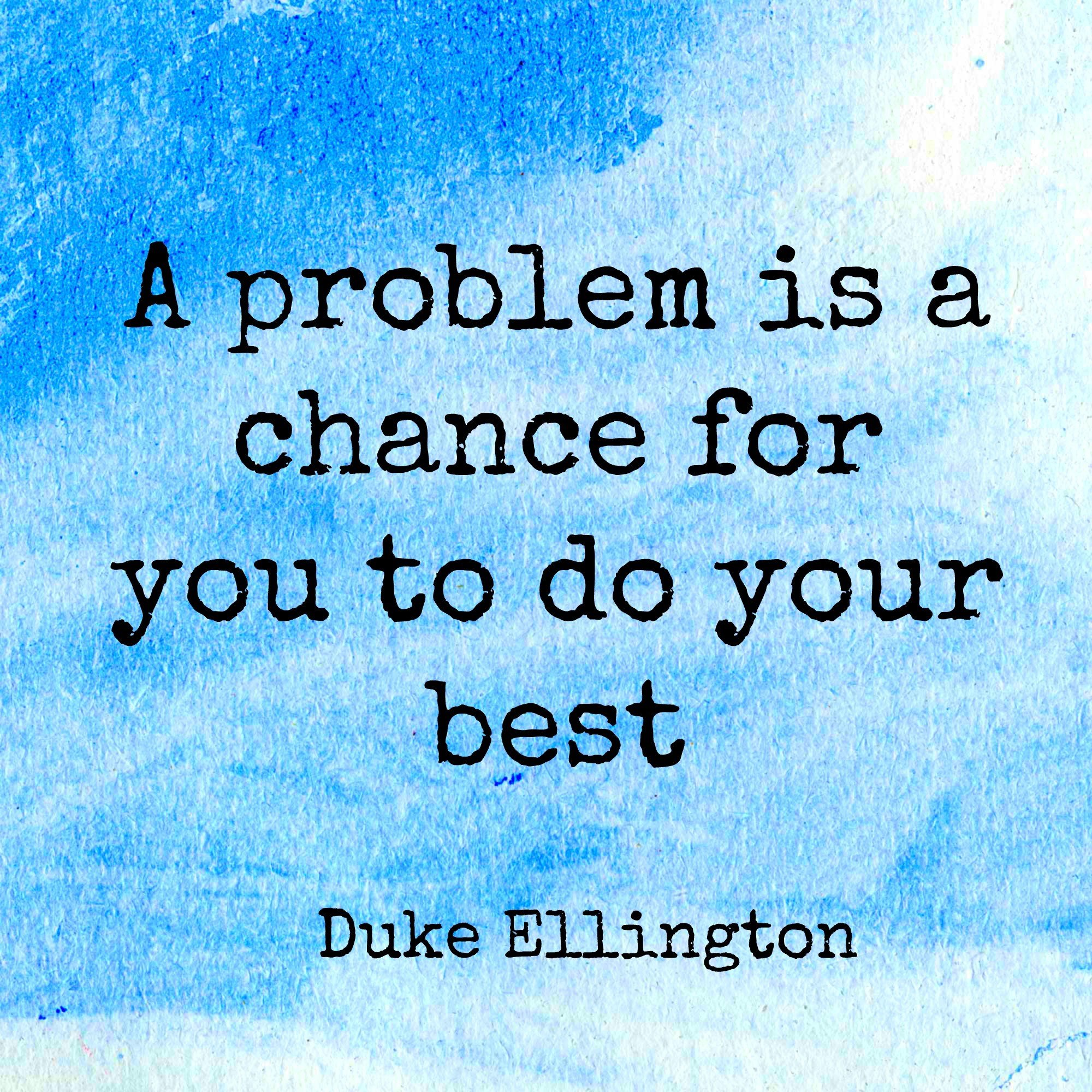 A problem is your chance to do your best.