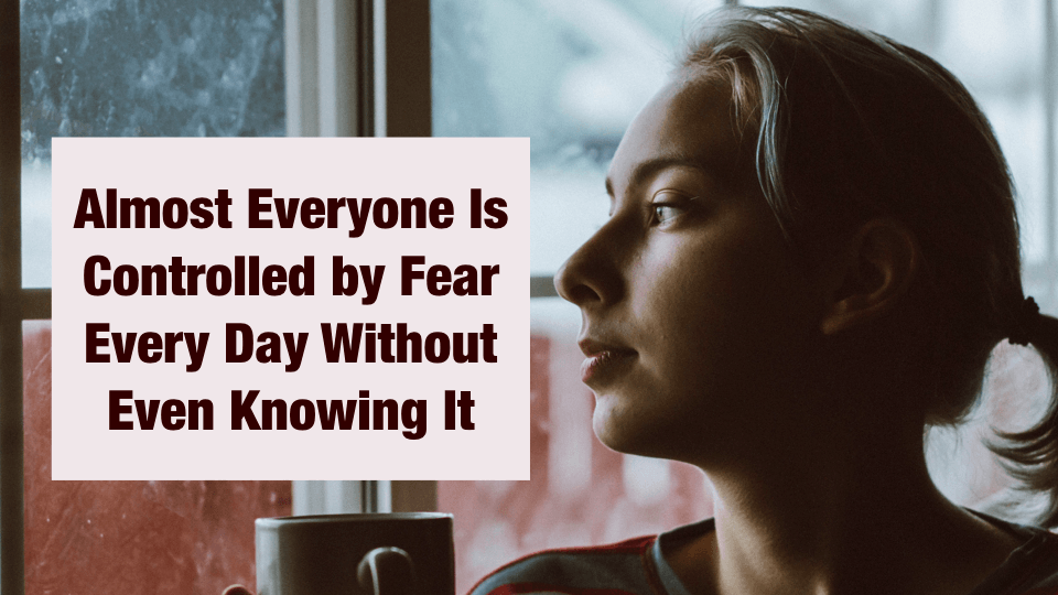 How Fear Is Deep-Rooted in Our Everyday Life and Controlling Us