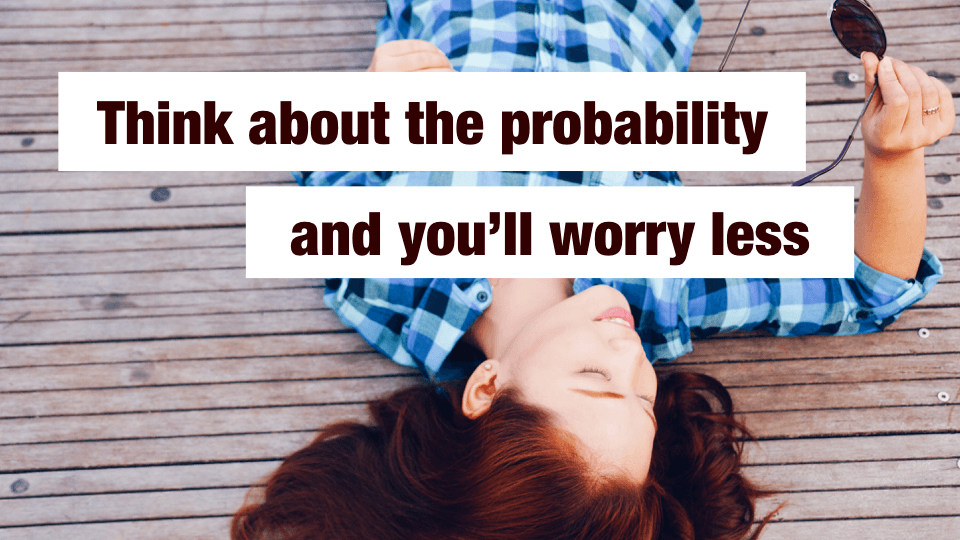 How to Worry Less: 90% of What You Fear Won’t Happen