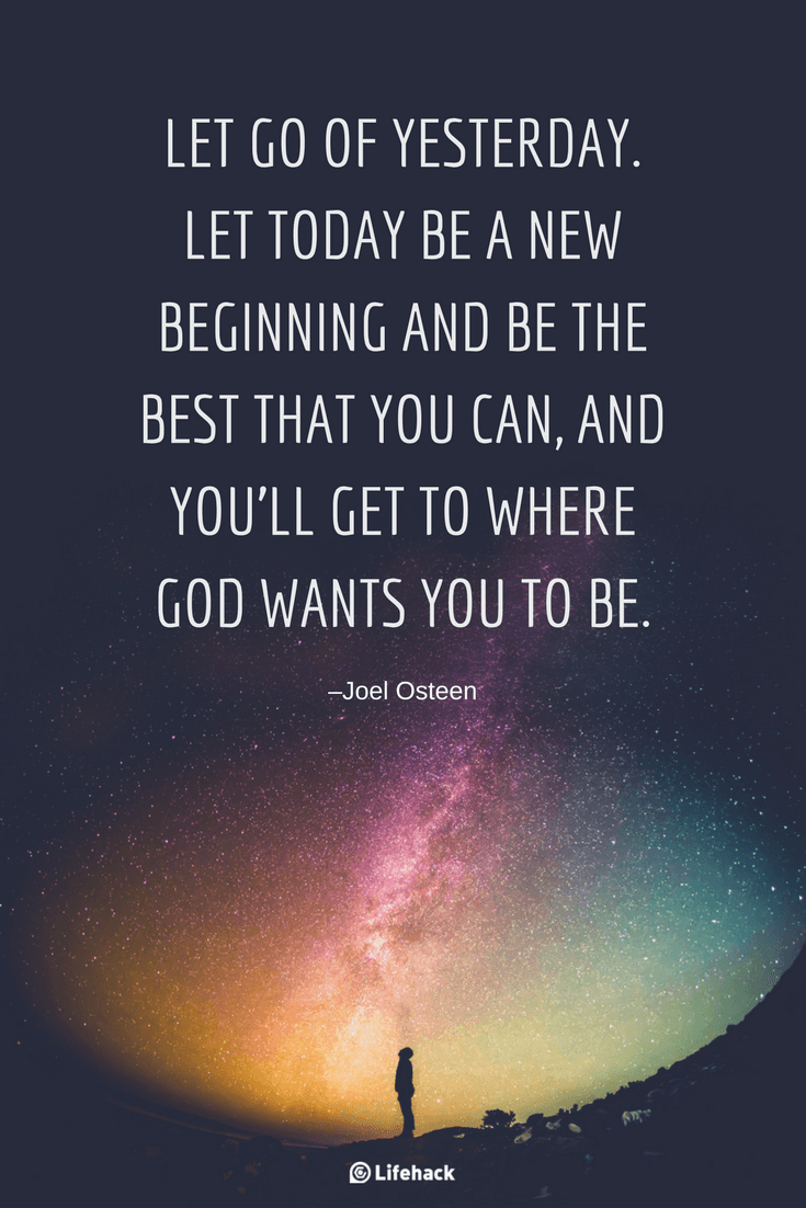 Let go of yesterday. Let today be a new beginning and be the best that you can, and you'll let go to where God wants you to be. Joel Osteen