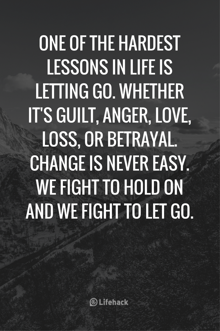 One of the hardest lessons in life is letting go. Whether its guilt, anger, love, loss or betrayal. Change is never easy. We fight to hold on and we fight to let go.
