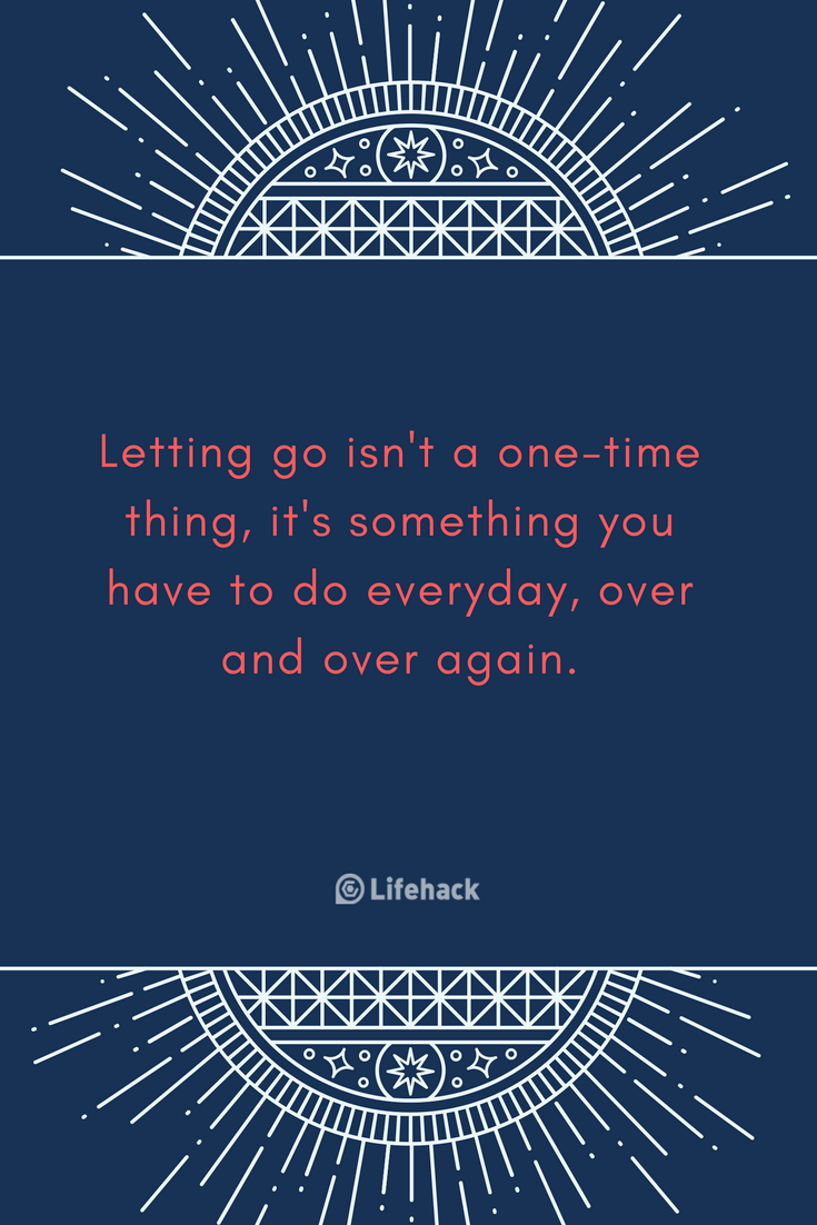 Letting go isn't a one-time thing, it's something you have to do everyday, over and over again.