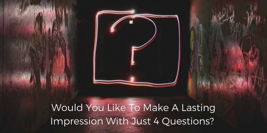 Would You Like To Make A Lasting Impression With Just 4 Questions?