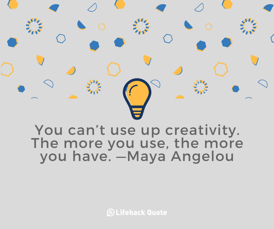 Creativity is Unlike Anything In The World. The Less You Use, The Less You Have.
