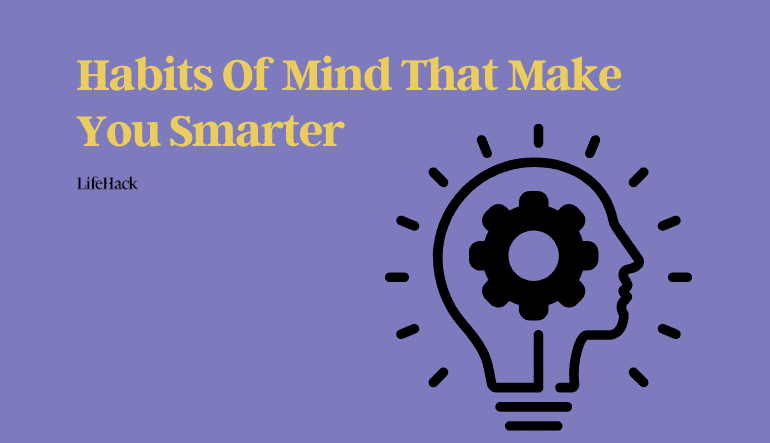 Habits Of Mind That Make You Smarter