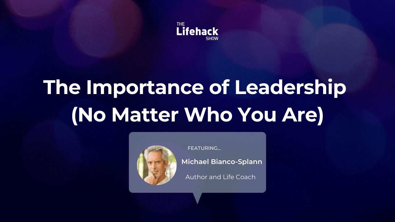 The Lifehack Show: The Importance of Leadership (No Matter Who You Are) with Michael Bianco-Splann