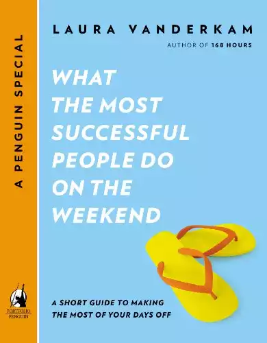 What the Most Successful People Do on the Weekend: A Short Guide to Making the Most of Your Days Off