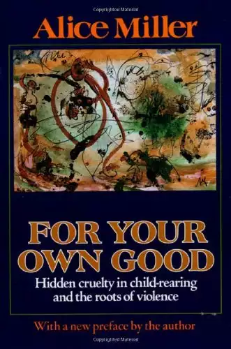 For your own good: Hidden cruelty in child-rearing and the roots of violence