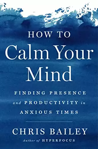 How to Calm Your Mind: Find Presence and Productivity in Times of Anxiety