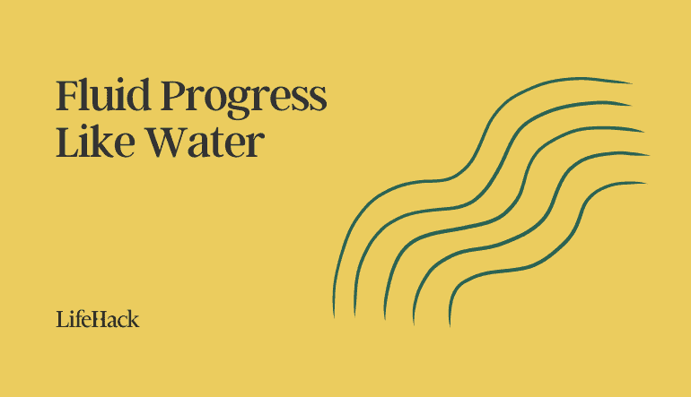 Key Philosophy #1. Fluid Progress &#8211; Like Water