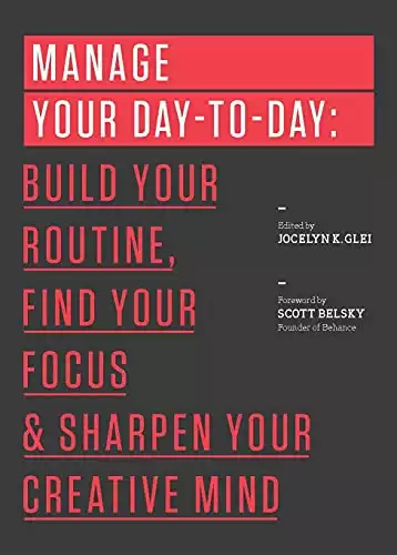 Manage Your Day-to-Day: Build Your Routine, Find Your Focus, and Sharpen Your Creative Mind (99U)