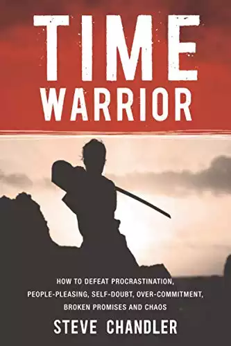 Time Warrior: How to defeat procrastination, people-pleasing, self-doubt, over-commitment, broken promises and chaos