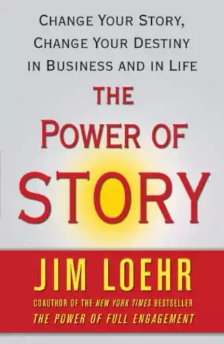 The Power of Story: Change Your Story, Change Your Destiny in Business and in Life