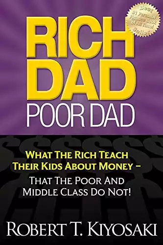Rich Dad Poor Dad: What The Rich Teach Their Kids About Money - That The Poor And Middle Class Do Not!