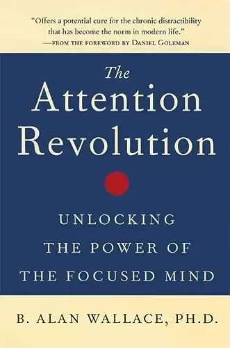 The Attention Revolution: Unlocking the Power of the Focused Mind