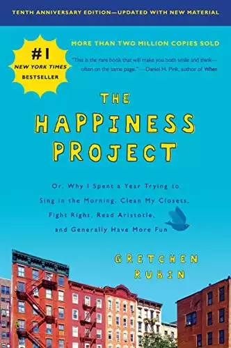 The Happiness Project: Or, Why I Spent a Year Trying to Sing in the Morning, Clean My Closets, Fight Right, Read Aristotle, and Generally Have Increasingly Fun